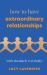 How to Have Extraordinary Relationships : (with Absolutely Everybody)