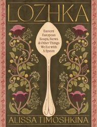 Lozhka : Comforting Recipes of Soup, Stew, and Solace, from Eastern Europe
