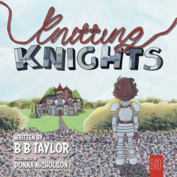 Knitting Knights : A Crafty and Creative Tale of Trials and Trolls for Children Aged 5 To 7
