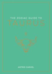 The Zodiac Guide to Taurus : The Ultimate Guide to Understanding Your Star Sign, Unlocking Your Destiny and Decoding the Wisdom of the Stars