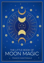 The Little Book of Moon Magic : An Introduction to Lunar Lore, Rituals and Spells