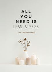 All You Need Is Less Stress : Find Calm Every Day Via Simple Tips and Exercises