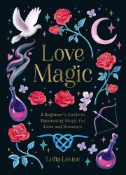 Love Magic : A Beginner's Guide to Harnessing Magic for Love and Romance