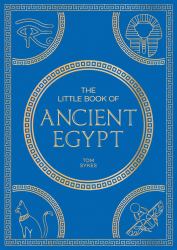The Little Book of Ancient Egypt : A Pocket Guide to an Epic Civilization, Including Key Events, People, Trivia and More