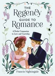 The Regency Guide to Romance : A Pocket Companion to Love and Courtship