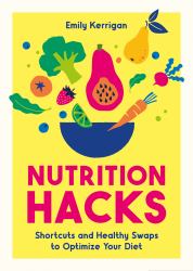 Nutrition Hacks : Shortcuts and Healthy Swaps to Optimize Your Diet