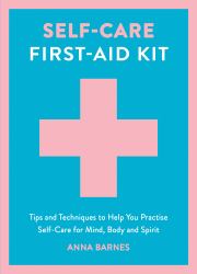 Self-Care First-Aid Kit : Tips and Techniques to Help You Practise Self-Care for Mind, Body and Spirit