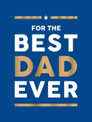 For the Best Dad Ever : The Perfect Gift to Give Your Dad