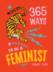365 Ways to Be a Feminist : Meaningful Acts of Microfeminism to Empower Women Everywhere