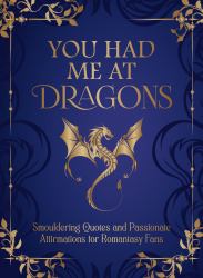 You Had Me at Dragons : Smouldering Quotes and Spicy Affirmations for Romantasy Fans