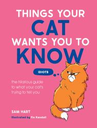 Things Your Cat Wants You to Know : The Hilarious Guide to What Your Cat's Trying to Tell You