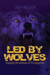 Led by Wolves : Exposing the Heresies of TV Evangelism