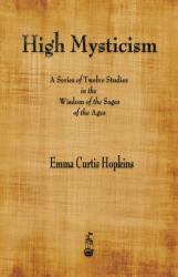 High Mysticism : A Series of Twelve Studies in the Wisdom of the Sages of the Ages