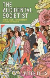 The Accidental Societist : How to Build a Fairer Economy, Politics and Society