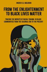 From the Enlightenment to Black Lives Matter : Tracing the Impacts of Racial Trauma in Black Communities from the Colonial Era to the Present