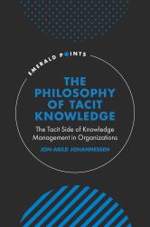 The Philosophy of Tacit Knowledge : The Tacit Side of Knowledge Management in Organizations