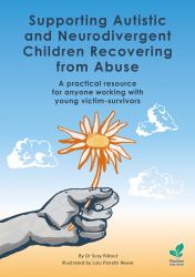 Supporting Autistic and Neurodivergent Children Recovering from Abuse : A Practical Resource for Anyone Working with Young Victim-Survivors