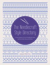 The Needlecraft Style Directory : A Visual Reference of over 50 Needlecrafts and 130 Stitches that Go with Them