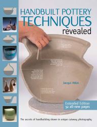 Handbuilt Pottery Techniques Revealed : The Secrets of Handbuilding Shown in Unique Cutaway Photography