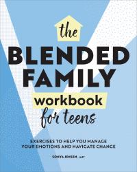 The Blended Family Workbook for Teens : Exercises to Help You Manage Your Emotions and Navigate Change