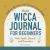 Wicca Journal for Beginners : Reflect, Record, and Nurture Your Magic