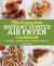 The Complete Instant Vortex Air Fryer Cookbook : Fry, Bake, and More in Your Instant Pot Air Fryer