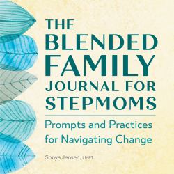 The Blended Family Journal for Stepmoms : Prompts and Practices for Navigating Change