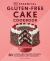 The Essential Gluten-Free Cake Cookbook : 50 Classic and Creative Favorites to Celebrate Any Occasion