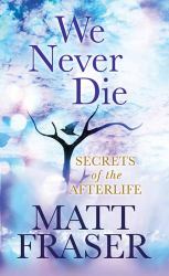 We Never Die : Secrets of the Afterlife