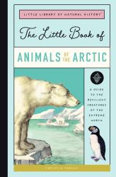 The Little Book of Arctic Animals : A Guide to the Resilient Creatures of the Extreme North
