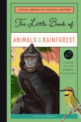 The Little Book of Animals of the Rainforest : A Guide to Life in Earth's Most Diverse Ecosystem