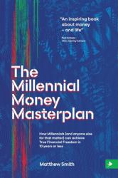 The Millennial Money Masterplan : How Millennials (and Anyone Else for That Matter) Can Achieve True Financial Freedom in 10 Years or Less