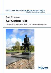 Our Glorious Past : Lukashenka`s Belarus and the Great Patriotic War