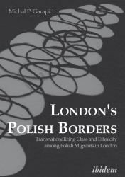 London's Polish Borders : Transnationalizing Class and Ethnicity among Polish Migrants in London