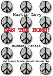 Ban the Bomb! : Michael Randle and Direct Action Against Nuclear War