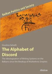 The Alphabet of Discord : The Ideologization of Writing Systems on the Balkans since the Breakup of Multiethnic Empires