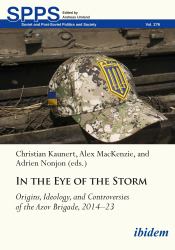 In the Eye of the Storm : Origins, Ideology, and Controversies of the Azov Brigade, 2014-2023