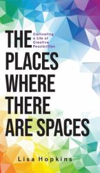 The Places Where There Are Spaces : Cultivating a Life of Creative Possibilities