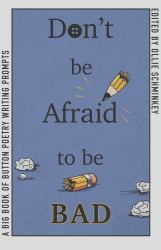 Don't Be Afraid to Be Bad : A Big Book of Button Poetry Writing Prompts