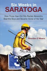 Six Weeks in Saratoga : How Three-Year-Old Filly Rachel Alexandra Beat the the Boys and Became Horse of the Year
