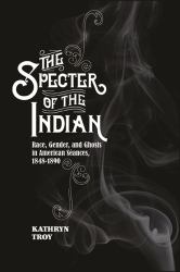 The Specter of the Indian : Race, Gender, and Ghosts in American Seances, 1848-1890