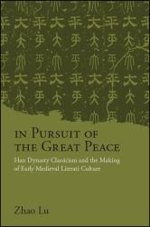 In Pursuit of the Great Peace Peace : Han Dynasty Classicism and the Making of Early Medieval Literati Culture