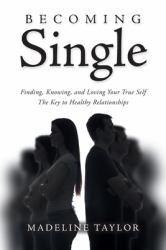 Becoming Single : Finding, Knowing and Loving Your True Self the Key to Healthy Relationships