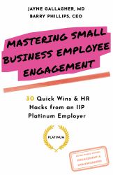 Mastering Small Business Employee Engagement : 30 Quick Wins and HR Hacks from an IIP Platinum Employer