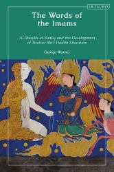 The Words of the Imams : Al-Shaykh Al-Saduq and the Development of Twelver Shi'i Hadith Literature