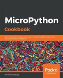 MicroPython Cookbook : Over 110 Practical Recipes for Programming Embedded Systems and Microcontrollers with Python