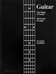 Guitar : The Shape of Sound (100 Iconic Designs)
