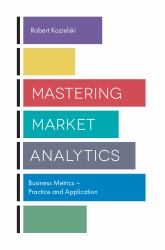 Mastering Market Analytics : Business Metrics - Practice and Application