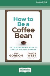 How to Be a Coffee Bean : 111 Life-Changing Ways to Create Positive Change [Large Print 16 Pt Edition]