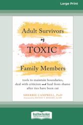 Adult Survivors of Toxic Family Members : Tools to Maintain Boundaries, Deal with Criticism, and Heal from Shame after Ties Have Been Cut [Large Print 16 Pt Edition]